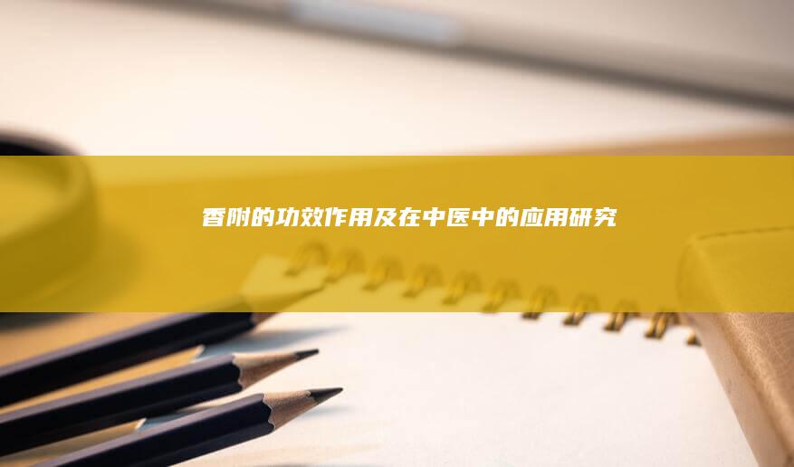 香附的功效、作用及在中医中的应用研究